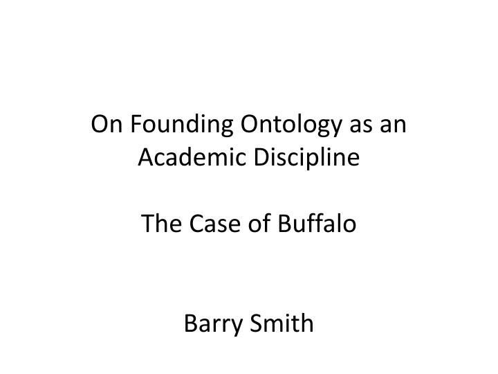 on founding ontology as an academic discipline the case of buffalo barry smith