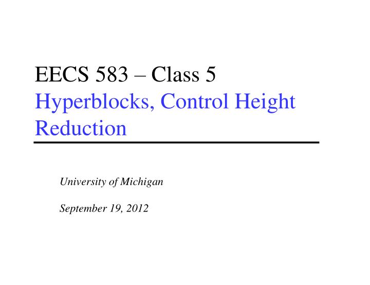eecs 583 class 5 hyperblocks control height reduction