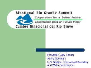 Presenter: Sally Spener Acting Secretary U.S. Section, International Boundary and Water Commission