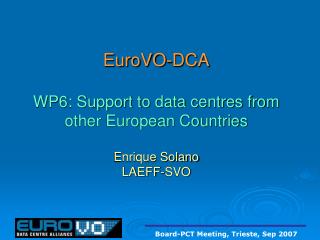 EuroVO-DCA WP6: Support to data centres from other European Countries Enrique Solano LAEFF-SVO