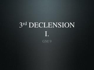 3 rd DECLENSION I.