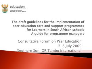 Consultative Forum on Peer Education 7-8 July 2009 Southern Sun, OR Tambo International