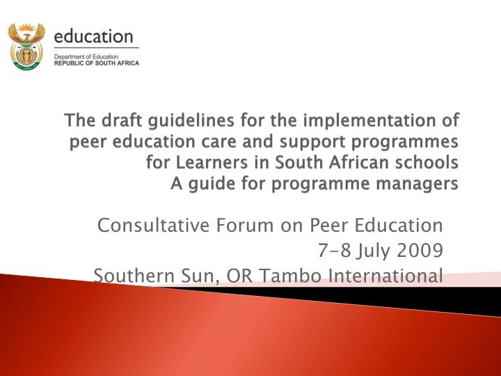 consultative forum on peer education 7 8 july 2009 southern sun or tambo international