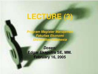 LECTURE (3) Program Magister Manajemen Fakultas Ekonomi Universitas Indonesia Dosen: