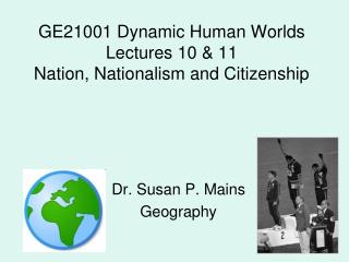 GE21001 Dynamic Human Worlds Lectures 10 &amp; 11 Nation, Nationalism and Citizenship