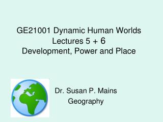 GE21001 Dynamic Human Worlds Lectures 5 + 6 Development, Power and Place