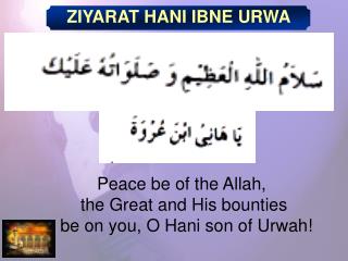 Peace be of the Allah, the Great and His bounties be on you, O Hani son of Urwah!