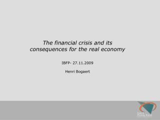 The financial crisis and its consequences for the real economy IBFP- 27.11.2009 Henri Bogaert