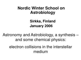 Nordic Winter School on Astrobiology Sirkka, Finland January 2006