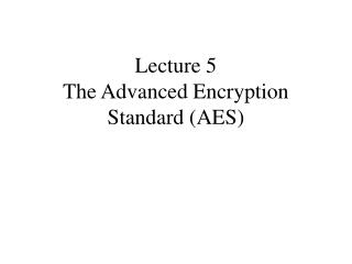 Lecture 5 The Advanced Encryption Standard (AES)