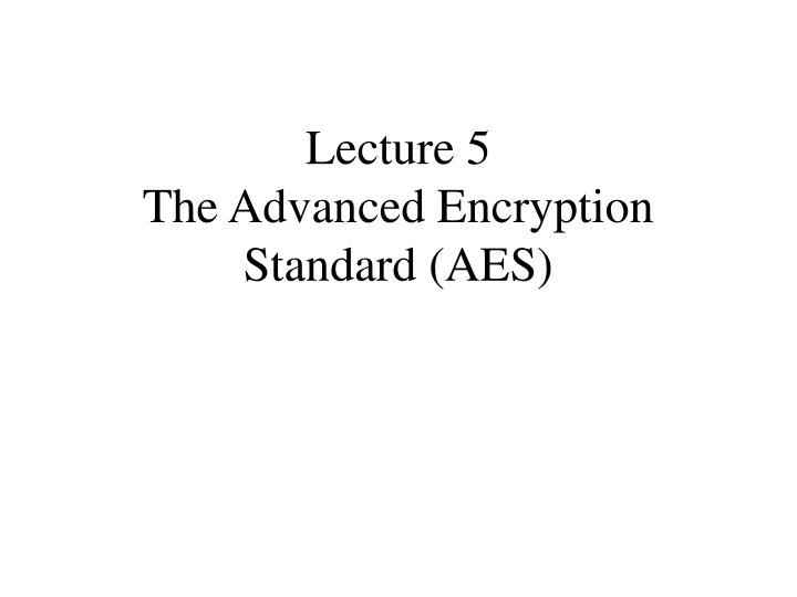 lecture 5 the advanced encryption standard aes