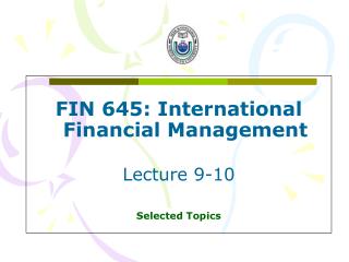 FIN 645: International Financial Management Lecture 9-10 Selected Topics