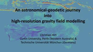 An astronomical-geodetic journey into high-resolution gravity field modelling Christian Hirt