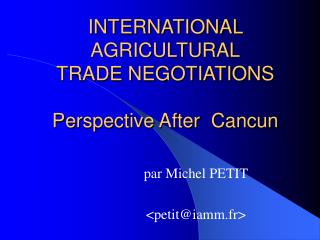 INTERNATIONAL AGRICULTURAL TRADE NEGOTIATIONS Perspective After Cancun