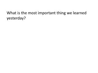 what is the most important thing we learned yesterday