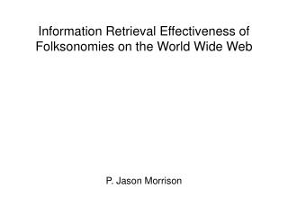 Information Retrieval Effectiveness of Folksonomies on the World Wide Web P. Jason Morrison