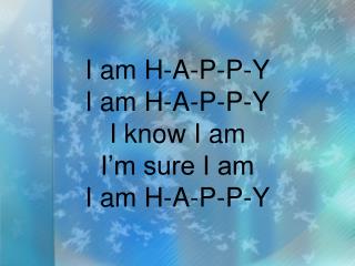 i am h a p p y i am h a p p y i know i am i m sure i am i am h a p p y