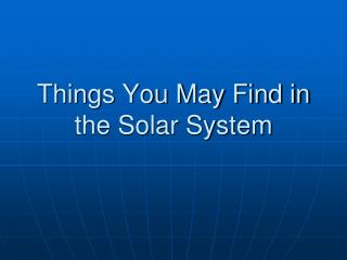 Things You May Find in the Solar System