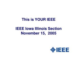 This is YOUR IEEE IEEE Iowa Illinois Section November 15, 2005