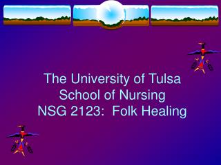 The University of Tulsa School of Nursing NSG 2123: Folk Healing