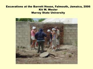 Excavations at the Barrett House, Falmouth, Jamaica, 2006 Kit W. Wesler Murray State University