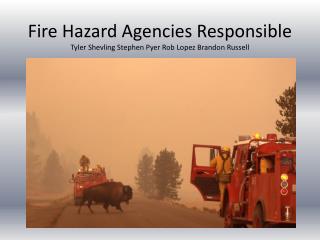 Fire Hazard Agencies Responsible Tyler Shevling Stephen Pyer Rob Lopez Brandon Russell