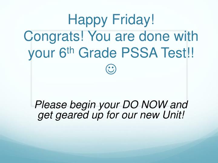 happy friday congrats you are done with your 6 th grade pssa test