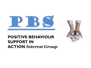 PBS POSITIVE BEHAVIOUR SUPPORT IN ACTION Interest Group
