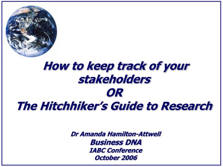 how to keep track of your stakeholders or the hitchhiker s guide to research