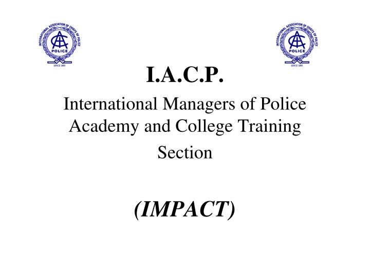 i a c p international managers of police academy and college training section impact