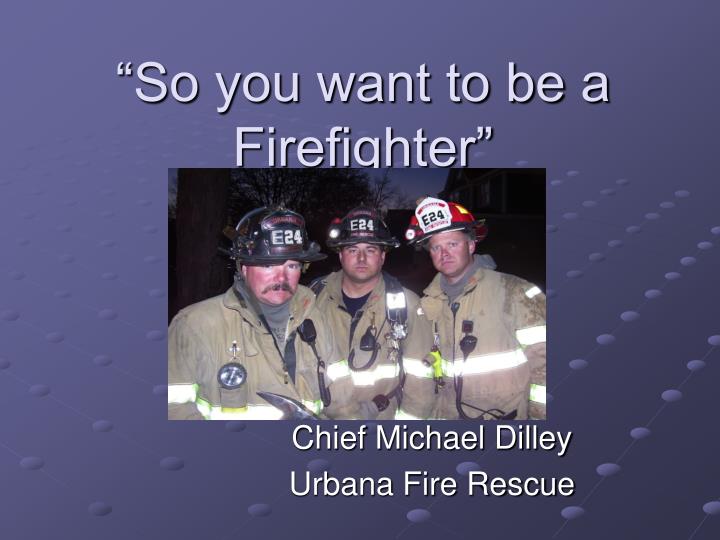 so you want to be a firefighter