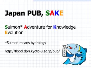 Japan PUB , S A K E S uimon* A dventure for K nowledge E volution *Suimon means hydrology