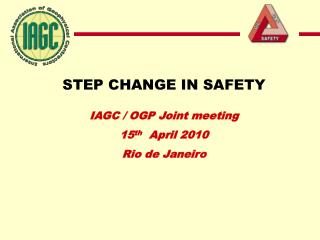 STEP CHANGE IN SAFETY IAGC / OGP Joint meeting 15 th April 2010 Rio de Janeiro