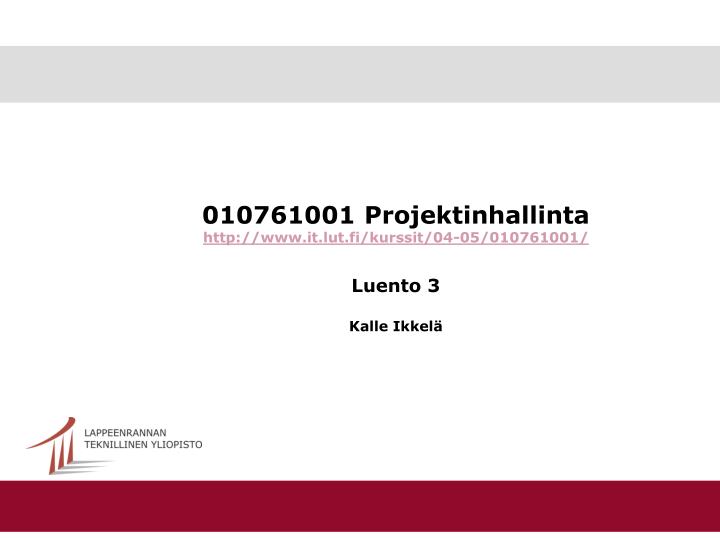 010761001 projektinhallinta http www it lut fi kurssit 04 05 010761001 luento 3 kalle ikkel