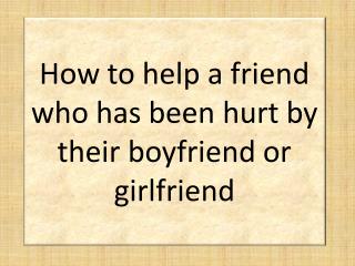 How to help a friend who has been hurt by their boyfriend or girlfriend