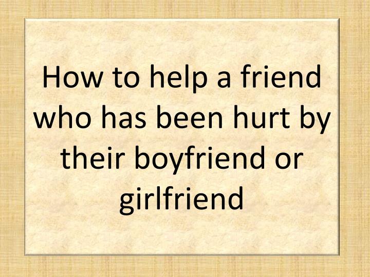 how to help a friend who has been hurt by their boyfriend or girlfriend