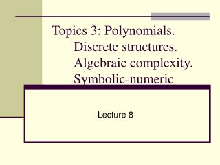 Topics 3: Polynomials. Discrete structures. Algebraic complexity. Symbolic-numeric