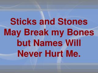 Sticks and Stones May Break my Bones but Names Will Never Hurt Me.