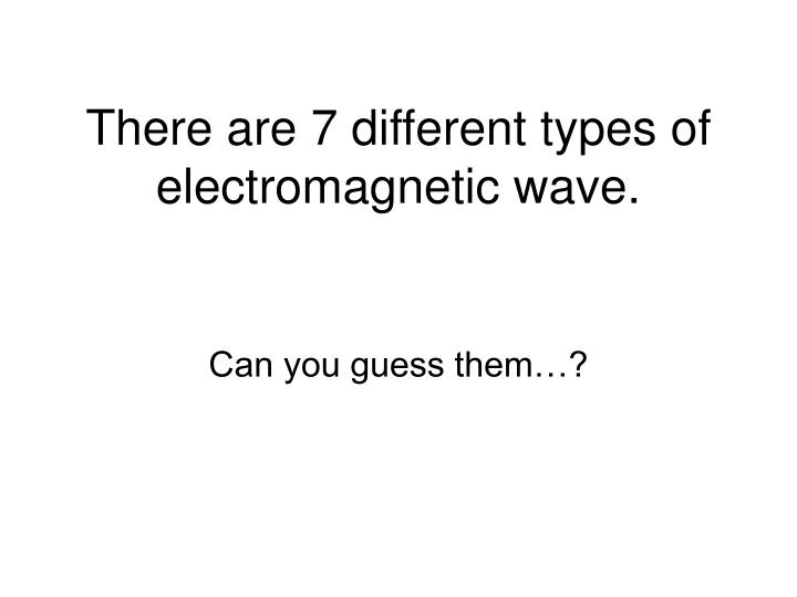 there are 7 different types of electromagnetic wave