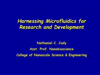 Harnessing Microfluidics for Research and Development Nathaniel C. Cady Asst. Prof. Nanobioscience