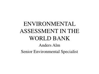 ENVIRONMENTAL ASSESSMENT IN THE WORLD BANK
