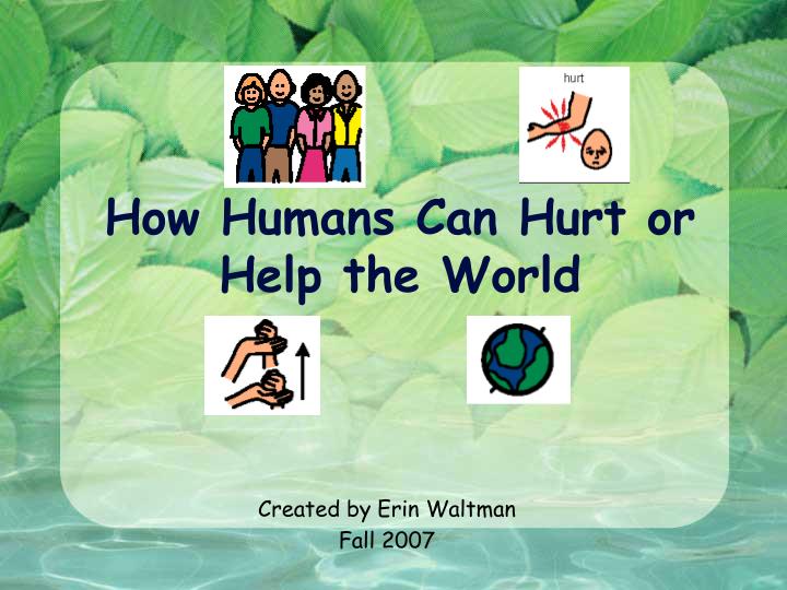 how humans can hurt or help the world