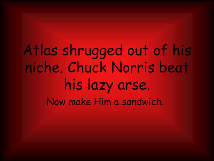atlas shrugged out of his niche chuck norris beat his lazy arse