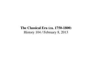 The Classical Era (ca. 1750-1800) History 104 / February 8, 2013