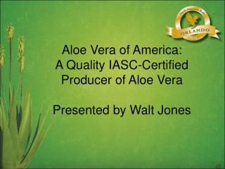 Aloe Vera of America: A Quality IASC-Certified Producer of Aloe Vera Presented by Walt Jones