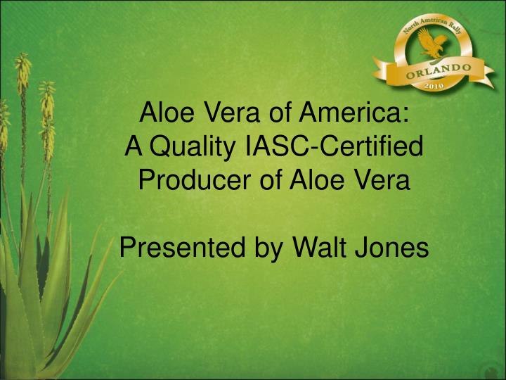 aloe vera of america a quality iasc certified producer of aloe vera presented by walt jones