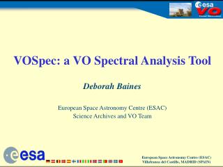 VOSpec: a VO Spectral Analysis Tool Deborah Baines European Space Astronomy Centre (ESAC)