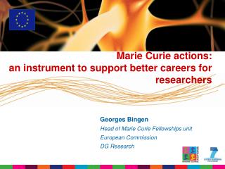 Georges Bingen Head of Marie Curie Fellowships unit European Commission DG Research