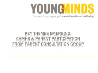 KEY THEMES EMERGING: CAMHS &amp; PARENT PARTICIPATION FROM PARENT CONSULTATION GROUP