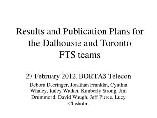 Results and Publication Plans for the Dalhousie and Toronto FTS teams